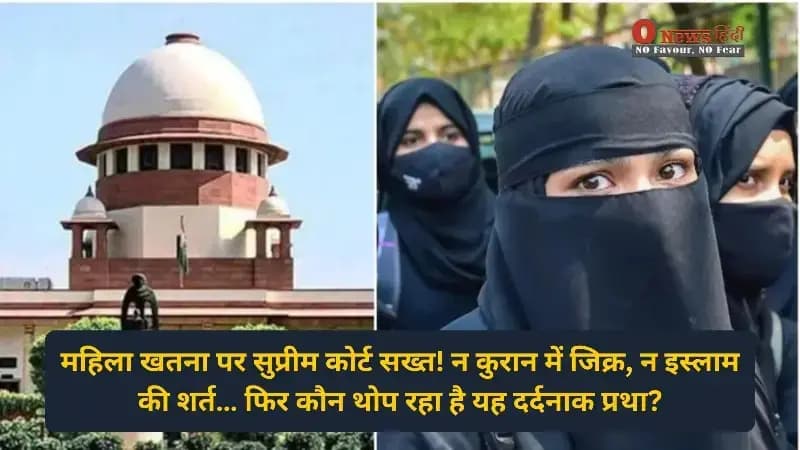 महिला खतना पर सुप्रीम कोर्ट सख्त! न कुरान में जिक्र, न इस्लाम की शर्त… फिर कौन थोप रहा है यह दर्दनाक प्रथा?