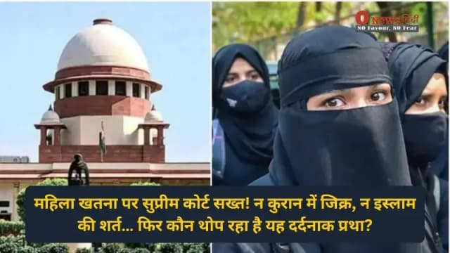 महिला खतना पर सुप्रीम कोर्ट सख्त! न कुरान में जिक्र, न इस्लाम की शर्त… फिर कौन थोप रहा है यह दर्दनाक प्रथा?