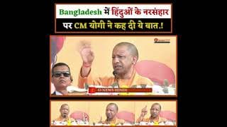 Bangladesh में हिंदुओं के नरसंहार पर CM योगी ने कह दी ये बात.!